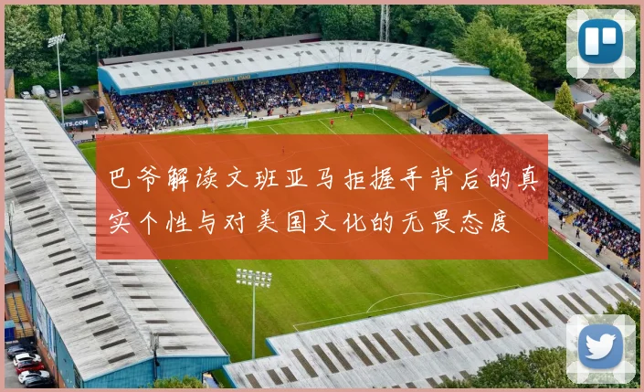 巴爷解读文班亚马拒握手背后的真实个性与对美国文化的无畏态度