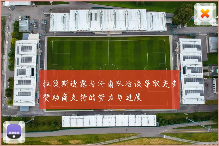 拉莫斯透露与河南队洽谈争取更多赞助商支持的努力与进展