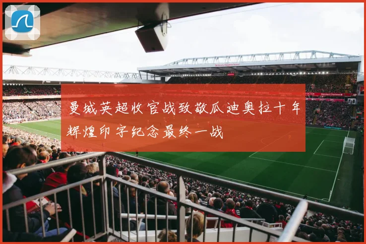 曼城英超收官战致敬瓜迪奥拉十年辉煌印字纪念最终一战