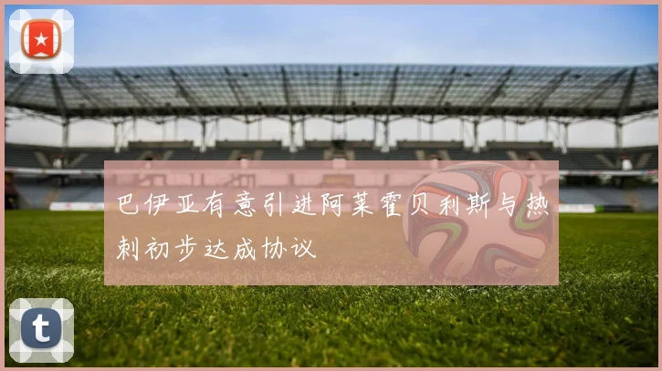 巴伊亚有意引进阿莱霍贝利斯与热刺初步达成协议