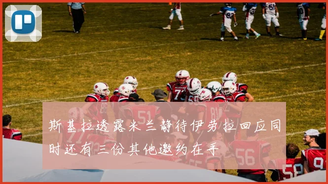 斯基拉透露米兰静待伊劳拉回应同时还有三份其他邀约在手